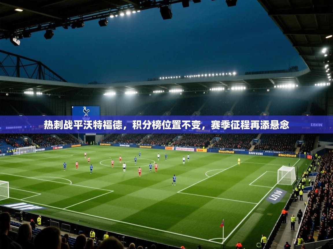 热刺战平沃特福德，积分榜位置不变，赛季征程再添悬念  第2张