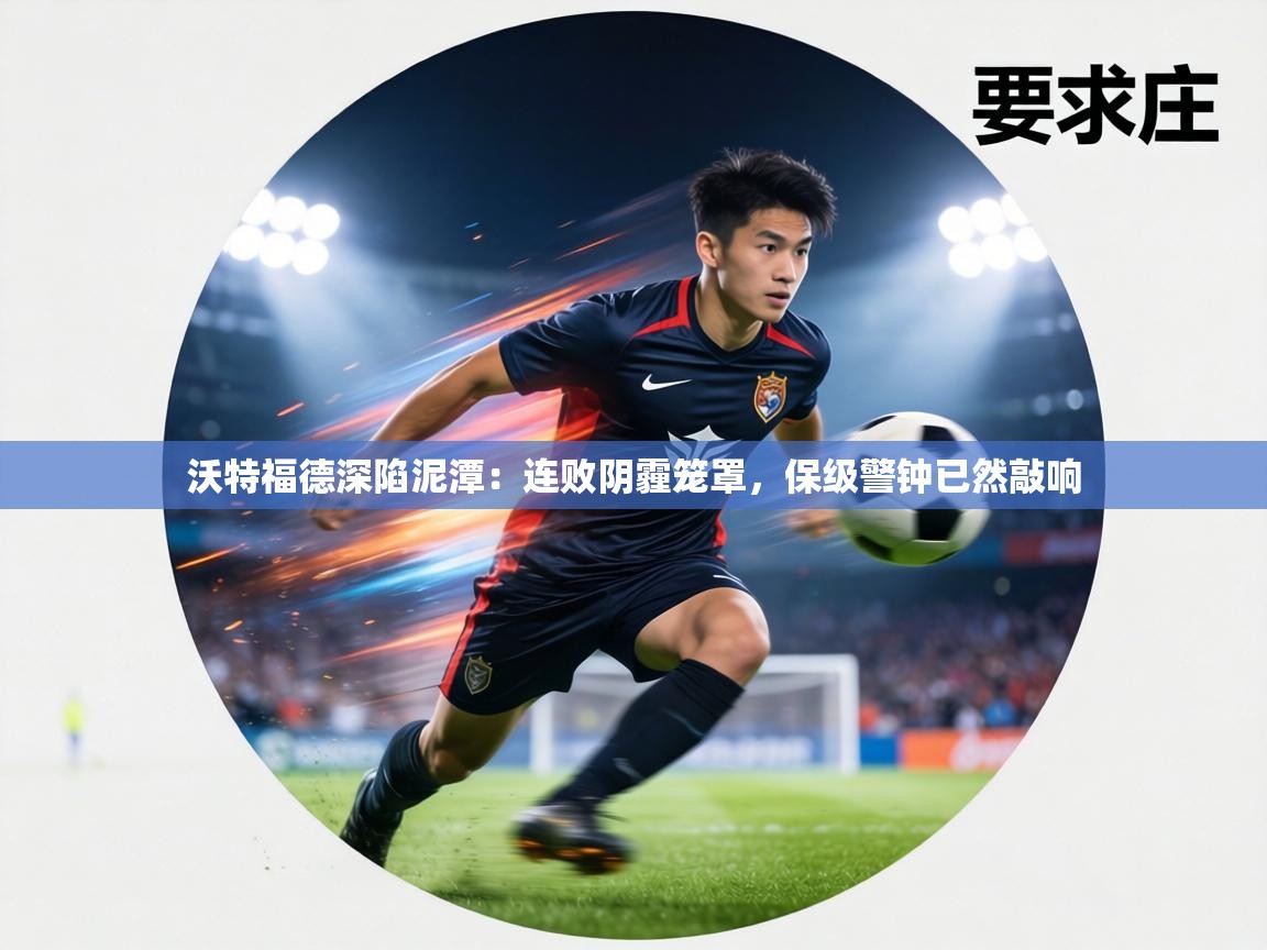 沃特福德深陷泥潭:连败阴霾笼罩,保级警钟已然敲响 第2张